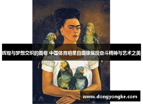 辉煌与梦想交织的画卷 中国体育明星自画像展现奋斗精神与艺术之美